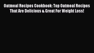 [Read Book] Oatmeal Recipes Cookbook: Top Oatmeal Recipes That Are Delicious & Great For Weight