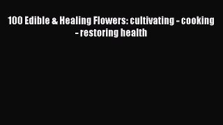 [Read Book] 100 Edible & Healing Flowers: cultivating - cooking - restoring health  EBook