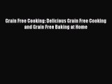 [Read Book] Grain Free Cooking: Delicious Grain Free Cooking and Grain Free Baking at Home