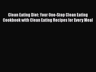 [Read Book] Clean Eating Diet: Your One-Stop Clean Eating Cookbook with Clean Eating Recipes