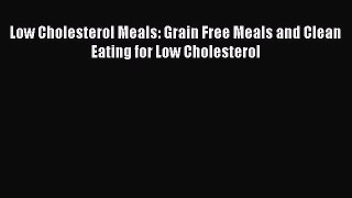 [Read Book] Low Cholesterol Meals: Grain Free Meals and Clean Eating for Low Cholesterol Free