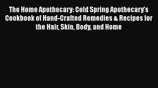 [Read Book] The Home Apothecary: Cold Spring Apothecary's Cookbook of Hand-Crafted Remedies