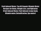 [Read Book] Fruit Infused Water: Top 40 Organic Vitamin Water Recipes for Detox Weight Loss