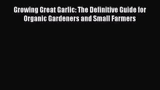 [Read Book] Growing Great Garlic: The Definitive Guide for Organic Gardeners and Small Farmers