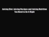 [Read Book] Juicing Diet: Juicing Recipes and Juicing Nutrition You Need to Do It Right  Read