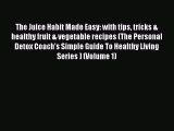 [Read Book] The Juice Habit Made Easy: with tips tricks & healthy fruit & vegetable recipes