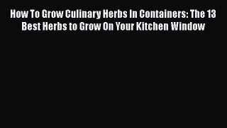 [Read Book] How To Grow Culinary Herbs In Containers: The 13 Best Herbs to Grow On Your Kitchen