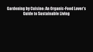 [Read Book] Gardening by Cuisine: An Organic-Food Lover’s Guide to Sustainable Living  Read