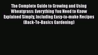 [Read Book] The Complete Guide to Growing and Using Wheatgrass: Everything You Need to Know