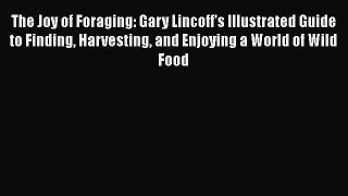 [Read Book] The Joy of Foraging: Gary Lincoff's Illustrated Guide to Finding Harvesting and