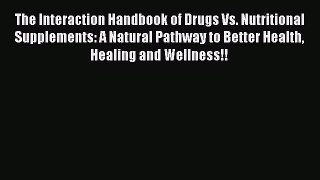 Read The Interaction Handbook of Drugs Vs. Nutritional Supplements: A Natural Pathway to Better