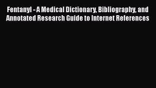 Read Fentanyl - A Medical Dictionary Bibliography and Annotated Research Guide to Internet
