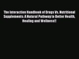Read The Interaction Handbook of Drugs Vs. Nutritional Supplements: A Natural Pathway to Better