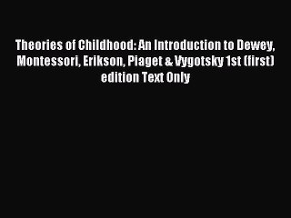 Read Theories of Childhood: An Introduction to Dewey Montessori Erikson Piaget & Vygotsky 1st