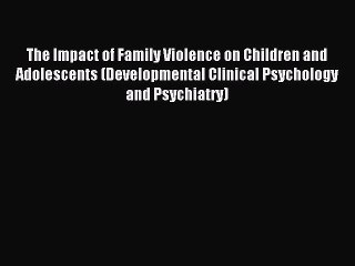 Read The Impact of Family Violence on Children and Adolescents (Developmental Clinical Psychology