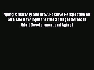 Read Aging Creativity and Art: A Positive Perspective on Late-Life Development (The Springer