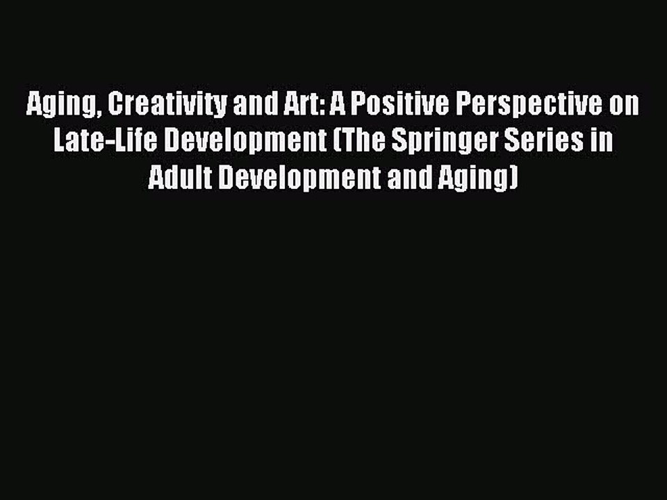 Read Aging Creativity and Art: A Positive Perspective on Late-Life Development (The Springer