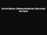 Read Sacred Choices: Thinking Outside the Tribe to Heal Your Spirit Ebook Free