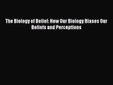 Download The Biology of Belief: How Our Biology Biases Our Beliefs and Perceptions Free Books
