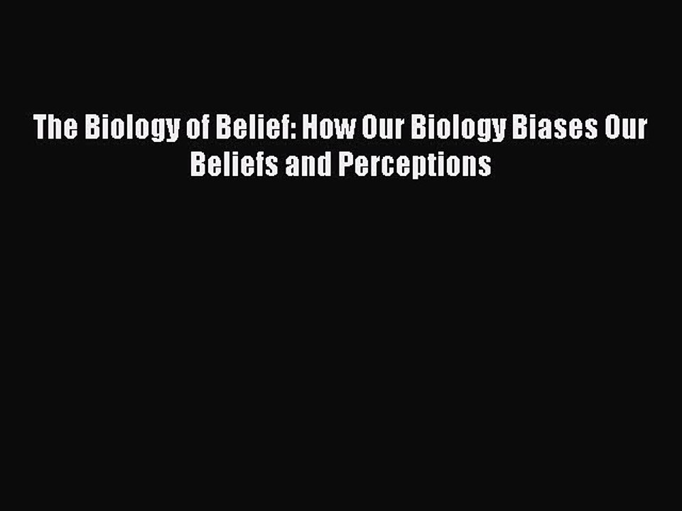 Download The Biology of Belief: How Our Biology Biases Our Beliefs and Perceptions Free Books