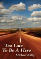 Read Too Late to Be a Hero by Michael Kilby Ebook PDF