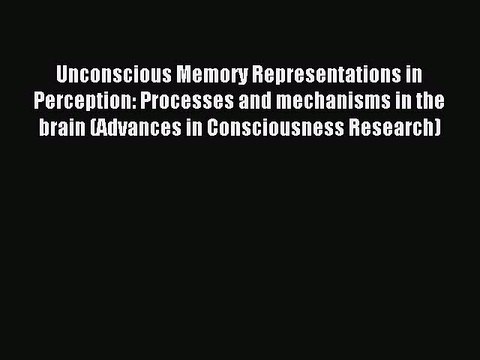 Read Unconscious Memory Representations in Perception: Processes and mechanisms in the brain