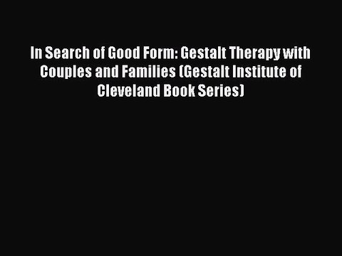 Read In Search of Good Form: Gestalt Therapy with Couples and Families (Gestalt Institute of