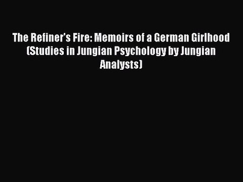[PDF] The Refiner's Fire: Memoirs of a German Girlhood (Studies in Jungian Psychology by Jungian