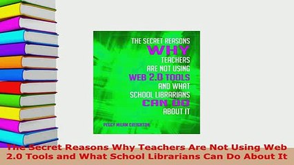 PDF  The Secret Reasons Why Teachers Are Not Using Web 20 Tools and What School Librarians Can  EBook