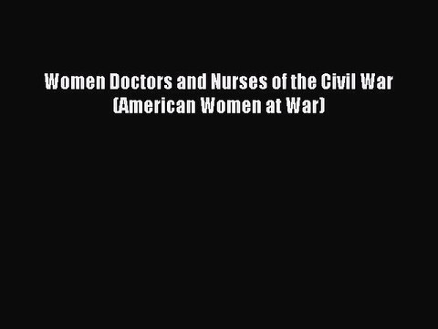 Read Women Doctors and Nurses of the Civil War (American Women at War) Ebook Free