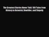 Read The Greatest Stories Never Told: 100 Tales from History to Astonish Bewilder and Stupefy
