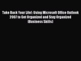 [Read PDF] Take Back Your Life!: Using Microsoft Office Outlook 2007 to Get Organized and Stay