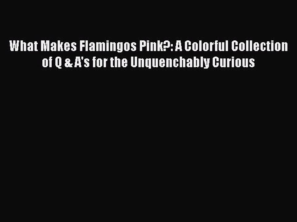 Download What Makes Flamingos Pink?: A Colorful Collection of Q & A's for the Unquenchably