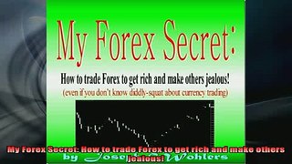 READ book  My Forex Secret How to trade Forex to get rich and make others jealous Full EBook