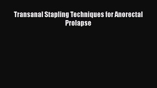 Download Transanal Stapling Techniques for Anorectal Prolapse  Read Online