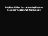 PDF Dolphins: 101 Fun Facts & Amazing Pictures (Featuring The World's 6 Top Dolphins)  EBook