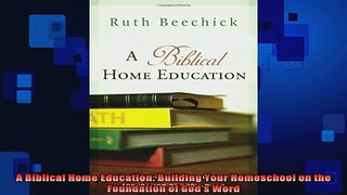 READ book  A Biblical Home Education Building Your Homeschool on the Foundation of Gods Word Full EBook