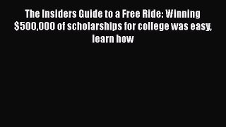 Book The Insiders Guide to a Free Ride: Winning $500000 of scholarships for college was easy
