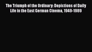 [Read book] The Triumph of the Ordinary: Depictions of Daily Life in the East German Cinema