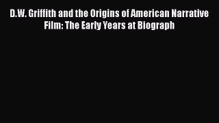 [Read book] D.W. Griffith and the Origins of American Narrative Film: The Early Years at Biograph