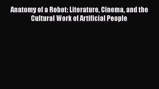 [Read book] Anatomy of a Robot: Literature Cinema and the Cultural Work of Artificial People