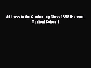 Download Address to the Graduating Class 1898 [Harvard Medical School]. Read Online