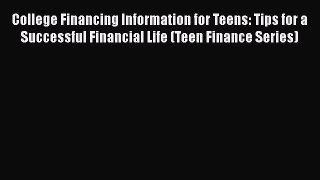 Download College Financing Information for Teens: Tips for a Successful Financial Life (Teen