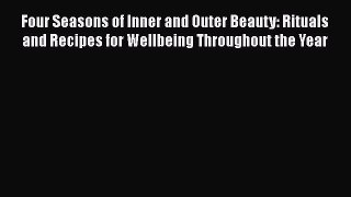 Download Four Seasons of Inner and Outer Beauty: Rituals and Recipes for Wellbeing Throughout