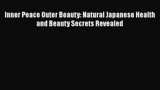 PDF Inner Peace Outer Beauty: Natural Japanese Health and Beauty Secrets Revealed  EBook