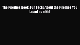 [Read Book] The Fireflies Book: Fun Facts About the Fireflies You Loved as a Kid  Read Online