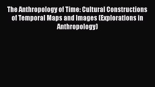 [Read Book] The Anthropology of Time: Cultural Constructions of Temporal Maps and Images (Explorations