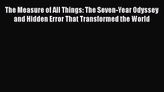 [Read Book] The Measure of All Things: The Seven-Year Odyssey and Hidden Error That Transformed