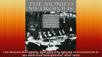 FREE PDF DOWNLOAD   The Monied Metropolis New York City and the Consolidation of the American Bourgeoisie  BOOK ONLINE