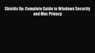 [Read PDF] Shields Up: Complete Guide to Windows Security and Mac Privacy Ebook Online